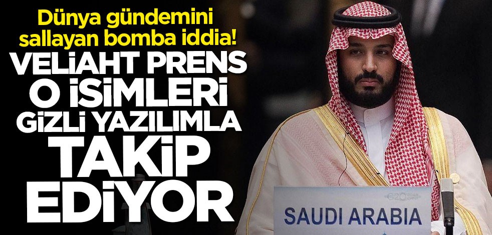 İngiliz basınından bomba iddia! Veliaht prens o isimleri gizli yazılımla takip ediyor