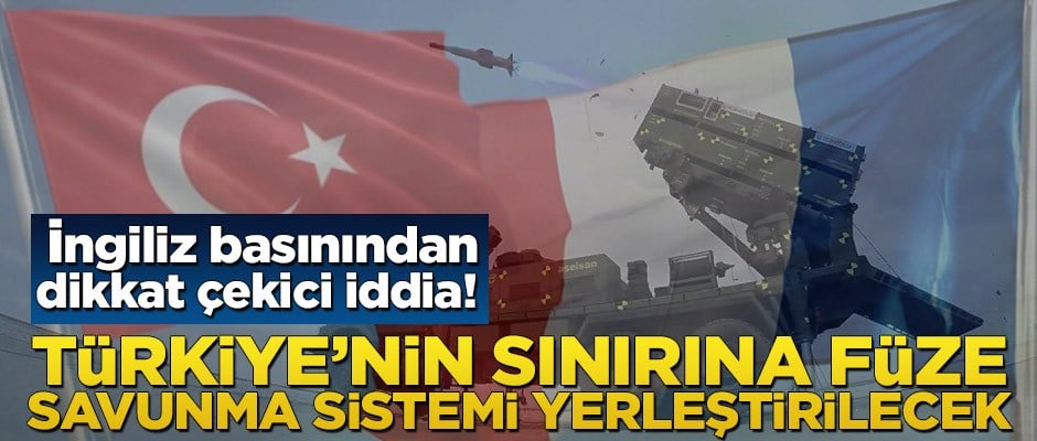 İngiliz basınından dikkat çekici iddia! Türkiye'nin sınırına füze savunma sistemi yerleştirilecek
