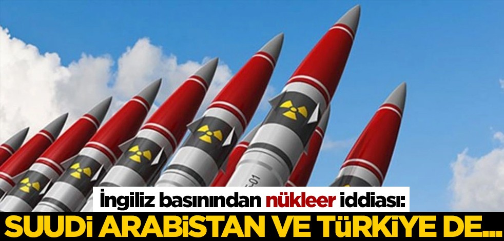 İngiliz basınından "nükleer" iddiası! "Suudi Arabistan ve Türkiye de..."