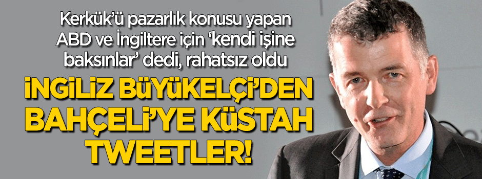 İngiliz Büyükelçi'den Bahçeli'ye küstah tweetler!