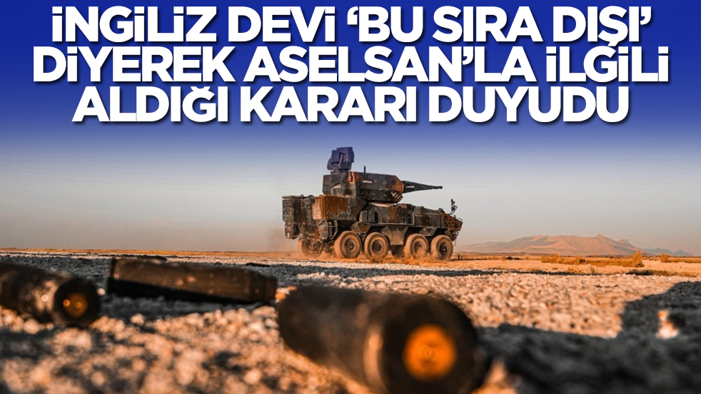İngiliz devi 'bu sıra dışı' diyerek ASELSAN'la ilgili aldığı kararı duyurdu
