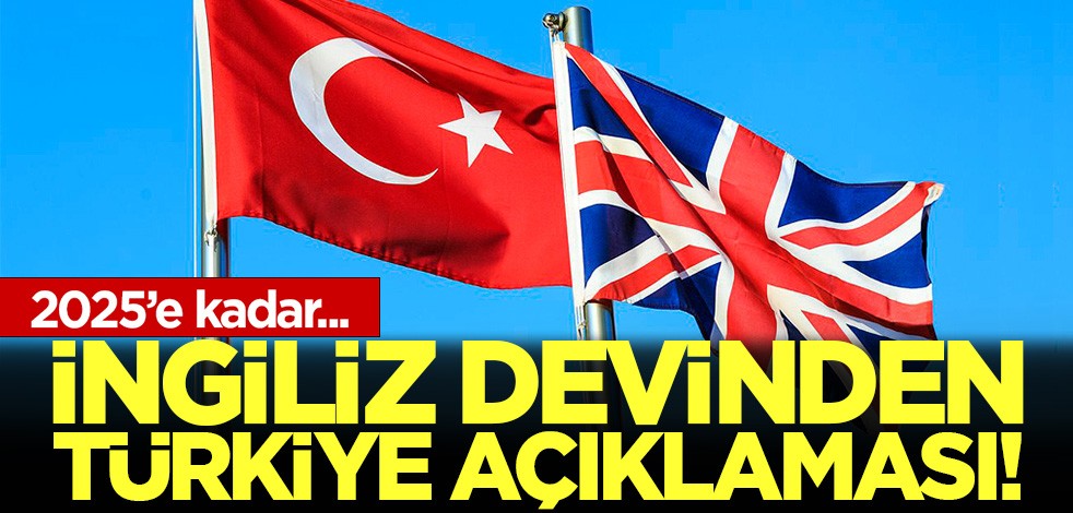İngiliz devinden Türkiye açıklaması:2025'e kadar...