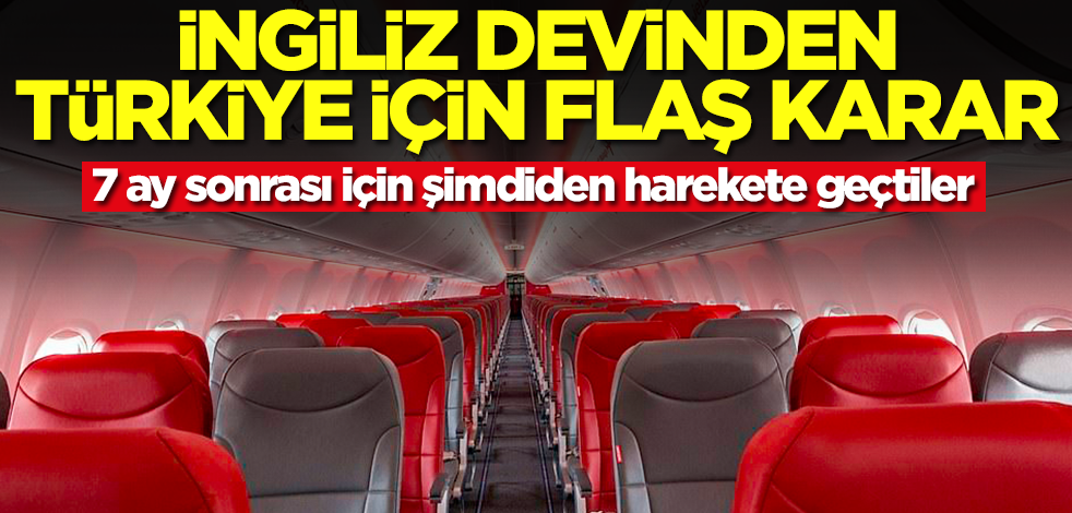 İngiliz devinden Türkiye için flaş karar! 7 ay sonrası için duyuruyu yaptılar