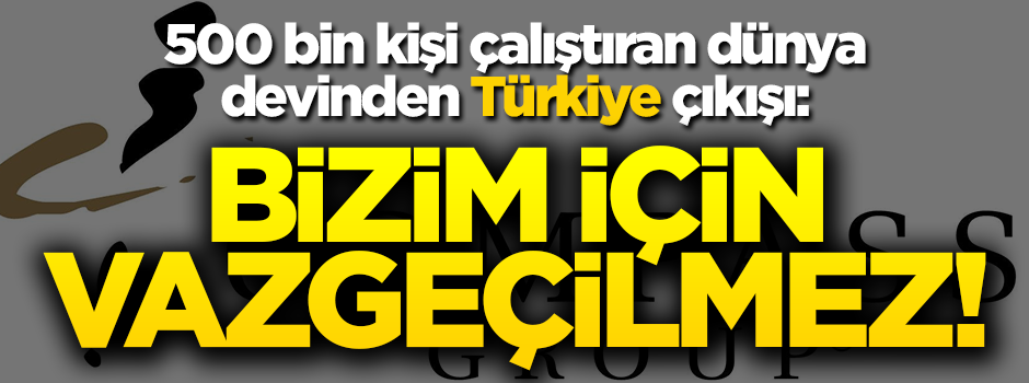 İngiliz dünya devinden Türkiye çıkışı: Bizim için vazgeçilmez