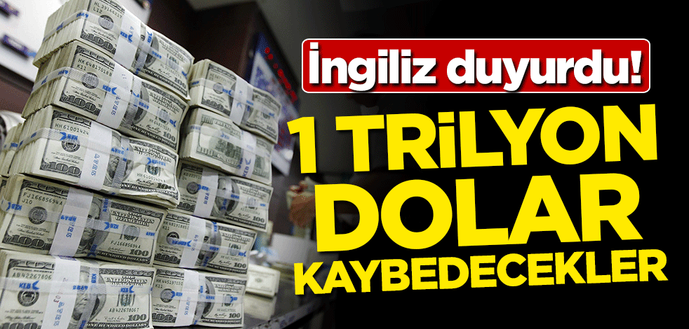 İngiliz duyurdu! 1 trilyon dolar kaybedecekler