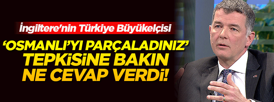 İngiliz elçi 'Osmanlı'yı parçaladınız' tepkisine bakın ne cevap verdi!