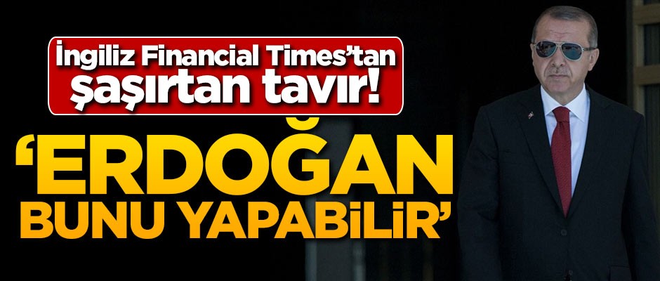 İngiliz Financial Times'tan şaşırtan tavır! 'Erdoğan Türkiye ile Batı ilişkilerini yeniden yoluna koyabilir'