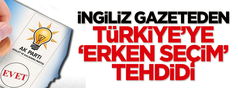 İngiliz gazeteden Türkiye'ye 'erken seçim' tehdidi