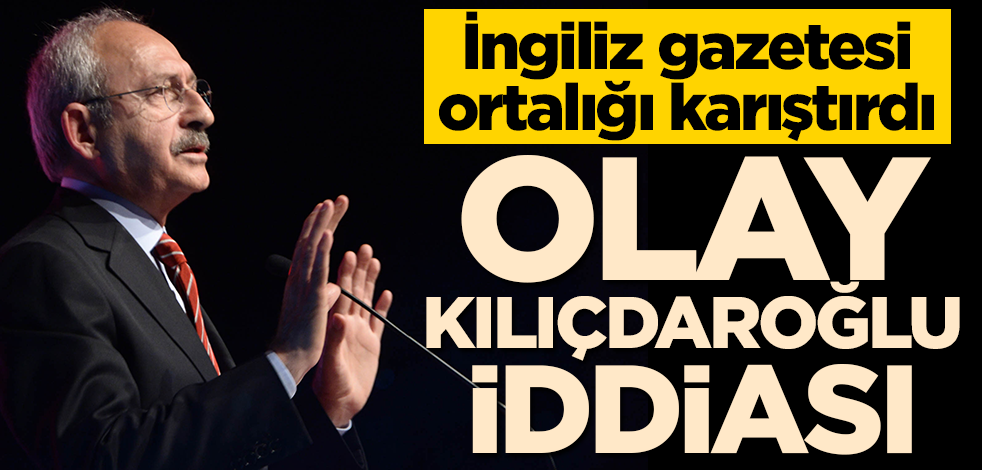 İngiliz gazetesi ortalığı karıştırdı! Olay Kılıçdaroğlu iddiası