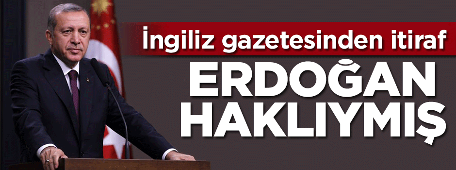 İngiliz gazetesinden itiraf: Erdoğan haklıymış