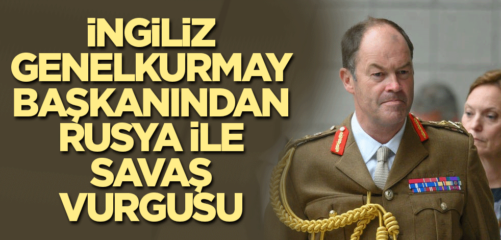 İngiliz Genelkurmay Başkanından Rusya ile savaş vurgusu