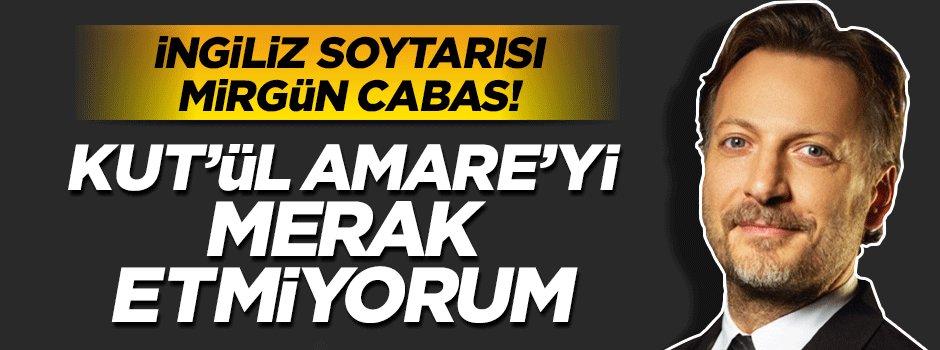 İngiliz hayranı Mirgün Cabas: Kut'ül Amare'yi merak etmiyorum, hayatta da etmeyeceğim