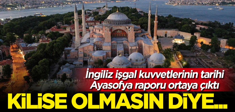 İngiliz işgal kuvvetlerinin 1919'daki Ayasofya raporu ortaya çıktı