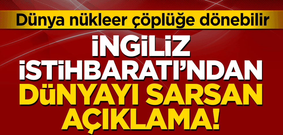 İngiliz İstihbaratı'ndan dünyayı sarsan uyarı!