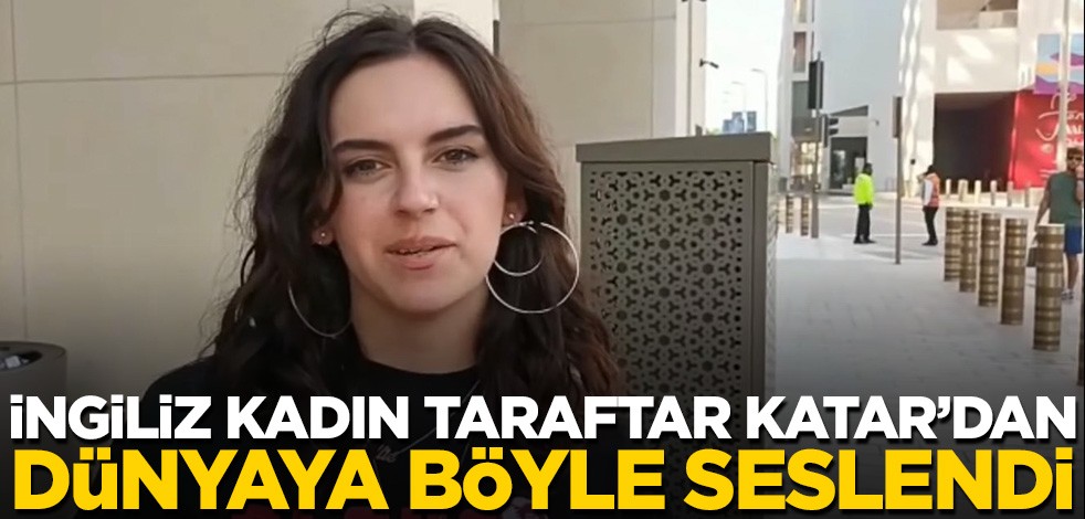 İngiliz kadın taraftar Katar'dan dünyaya seslendi! "Buradaki insanlardan öğreneceğimiz çok şey var"