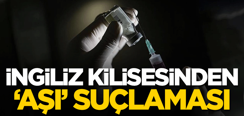 İngiliz Kilisesinden 'koronavirüs aşısı' suçlaması