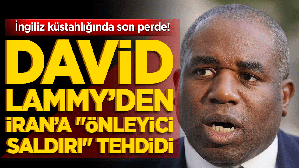 İngiliz küstahlığında son perde! David Lammy’den İran’a 