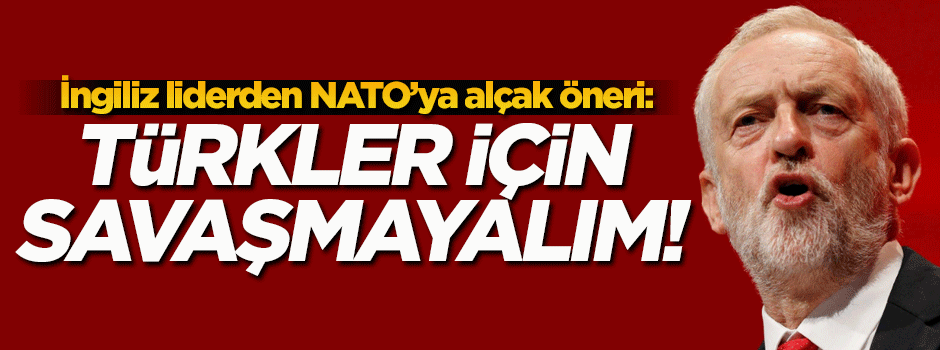 İngiliz liderden alçak öneri: Türkiye için savaşmayalım!