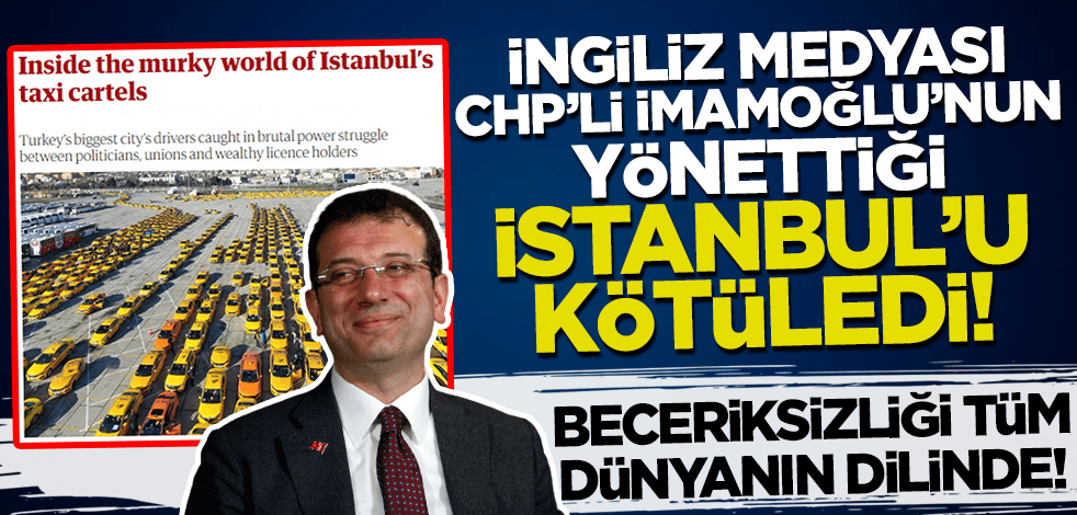 İngiliz medyası, CHP'li İmamoğlu'nun yönettiği İstanbul'u kötüledi!