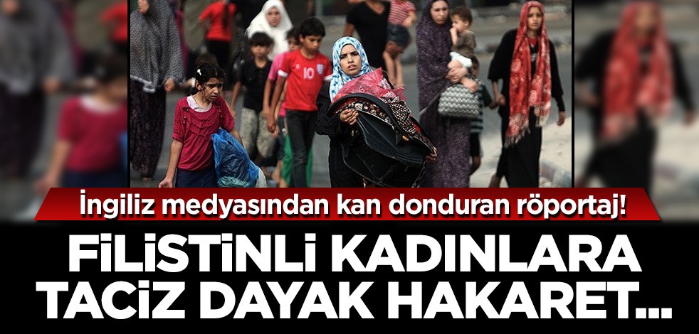 İngiliz medyasından kan donduran röportaj! Filistinli kadınlara taciz, küfür, hakaret ve dayak