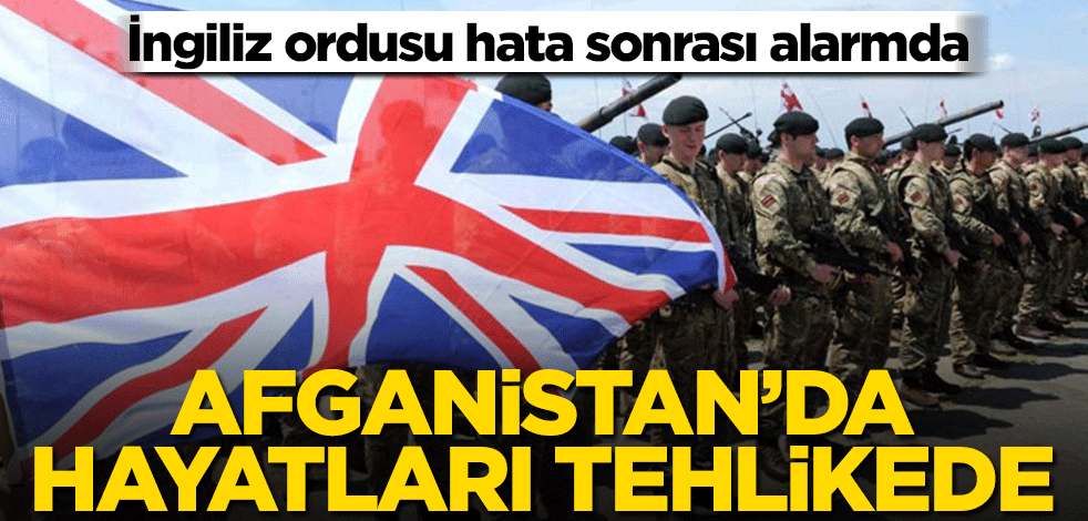 İngiliz ordusundan tarihi hata! Afganistan’da hayatları tehlikede
