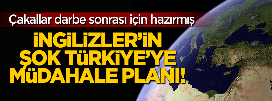 İngiliz Ordusunun Türkiye’ye müdahale planı ortaya çıktı!
