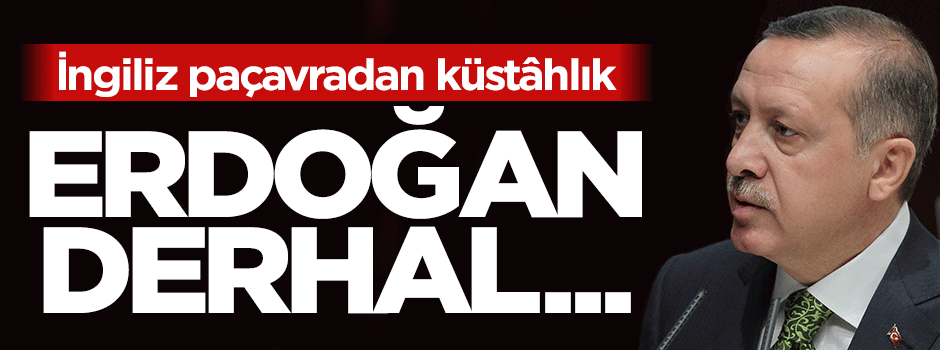İngiliz paçavrasından küstahlık: Erdoğan derhal geri adım atsın