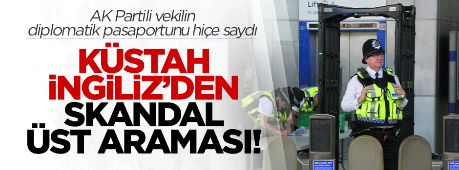 İngiliz polisinden AK Partili vekile skandal üst araması!