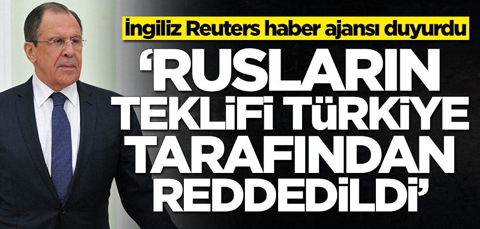 İngiliz Reuters haber ajansı duyurdu: Rusların teklifi Türkiye tarafından reddedildi