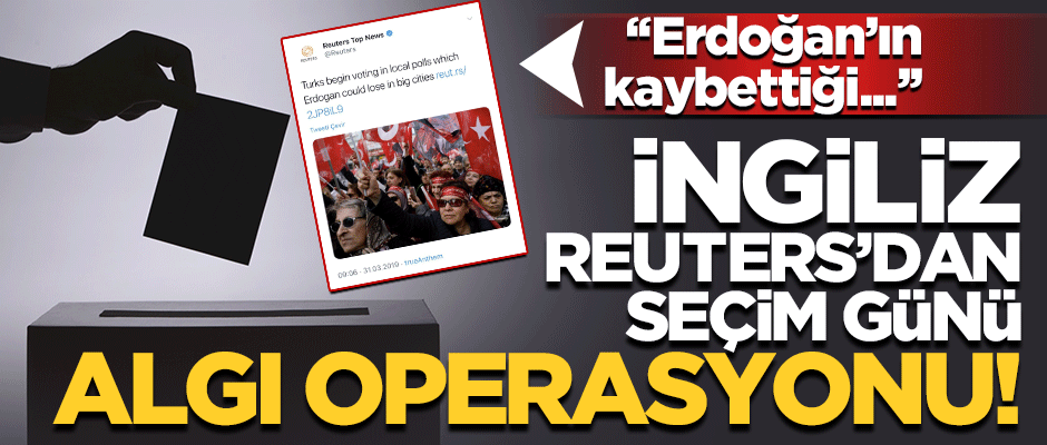 İngiliz Reuters'dan seçim günü algı operasyonu!