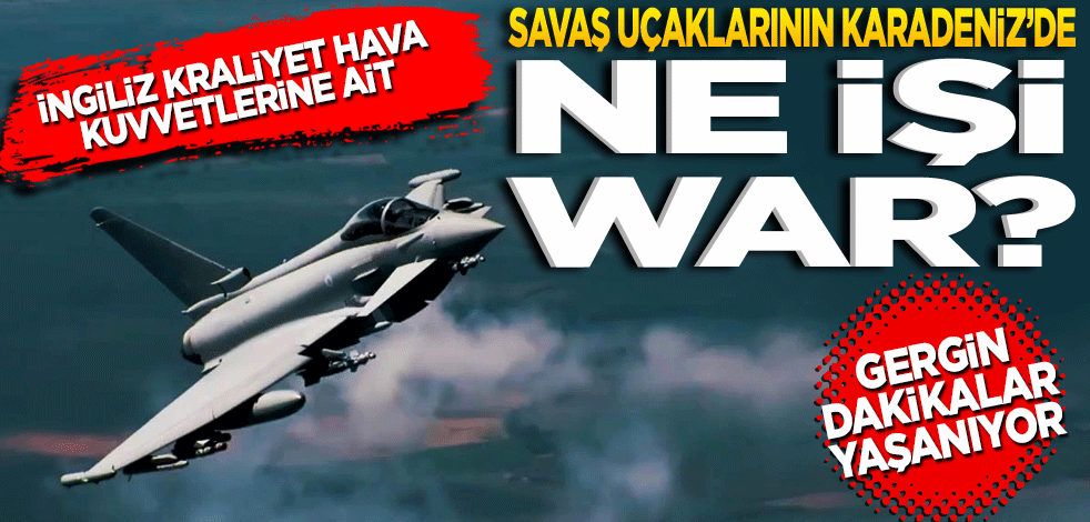 İngiliz savaş uçaklarının Karadeniz’de ne işi var?