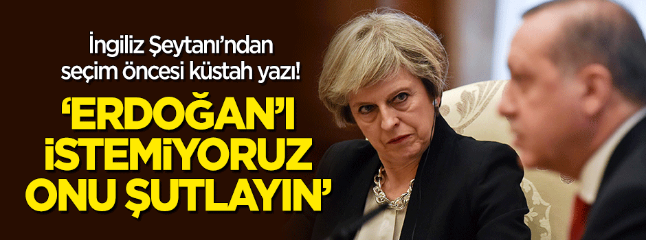 'İngiliz Şeytanı'ndan küstah yazı: Erdoğan'ı istemiyoruz, onu şutlayın