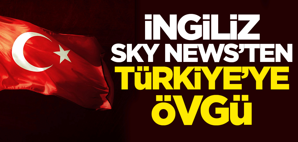 İngiliz Sky News'ten Türkiye'ye övgü