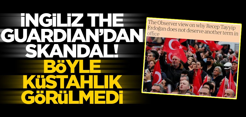 İngiliz The Guardian'dan skandal yorum! Böyle küstahlık görülmedi