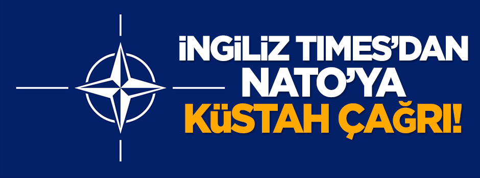İngiliz Times'dan NATO'ya küstah çağrı!