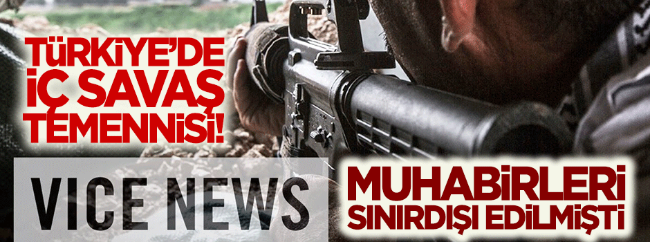 İngiliz Vice News'ten Türkiye'de iç savaş temennisi!