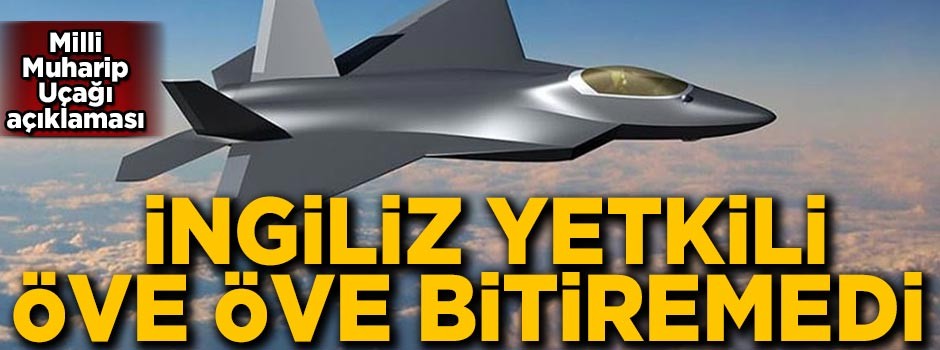 İngiliz yetkiliden Milli Muharip Uçağı açıklaması!