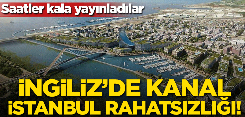 İngiliz'de Kanal İstanbul rahatsızlığı!