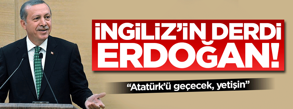 İngiliz'in derdi Cumhurbaşkanı Erdoğan!