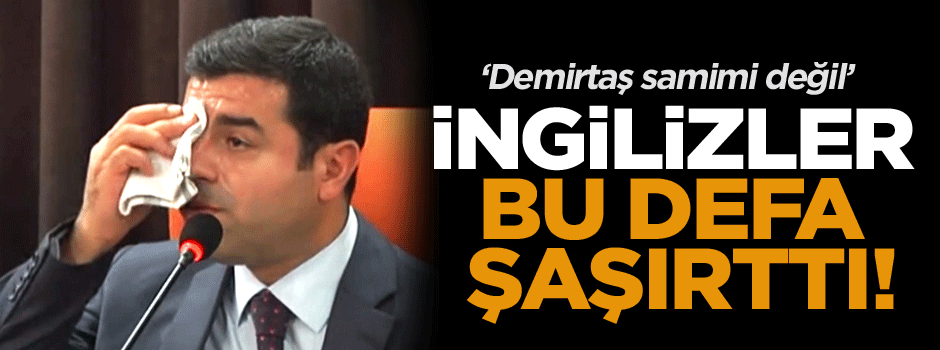 İngilizler bu defa şaşırttı: Demirtaş samimi değil