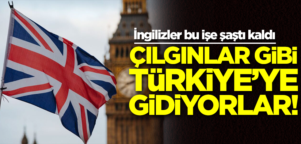 İngilizler bu işe şaştı kaldı! Çılgınlar gibi Türkiye'ye gidiyorlar, neden?