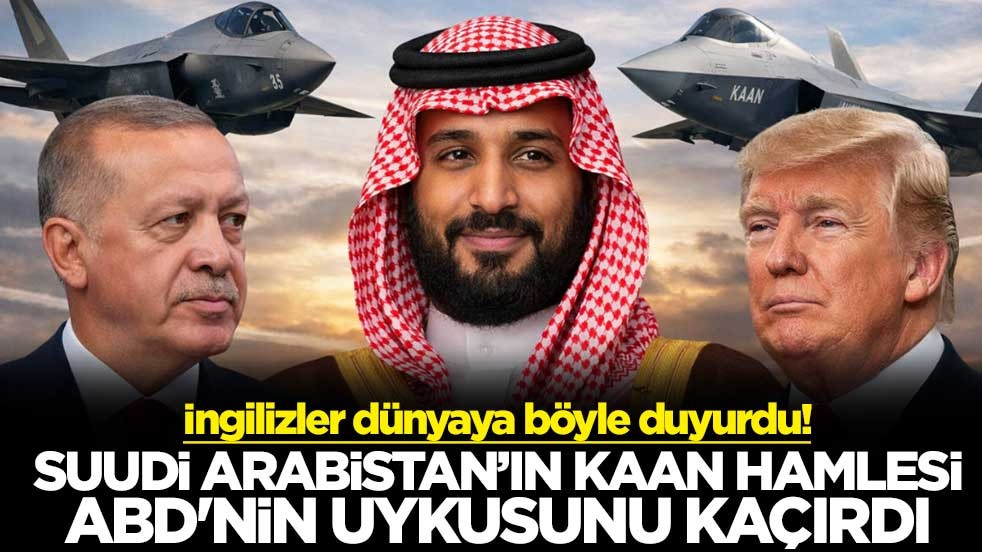 İngilizler dünyaya böyle duyurdu! Suudi Arabistan’ın KAAN hamlesi ABD'nin uykusunu kaçırdı