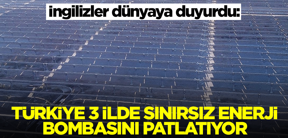İngilizler dünyaya duyurdu: Türkiye 3 ilde sınırsız enerji bombasını patlatıyor
