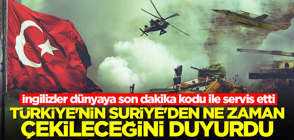 İngilizler dünyaya son dakika kodu ile servis etti! Türkiye'nin Suriye'den ne zaman çekileceğini duyurdu