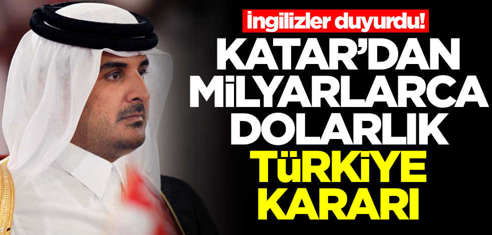 İngilizler duyurdu! Katar'dan milyarlarca dolar Türkiye kararı