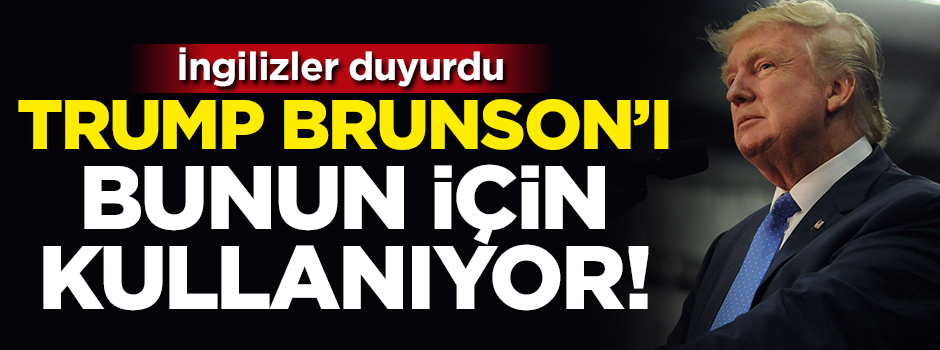 İngilizler duyurdu: Trump Brunson'ı bunun için kullanıyor