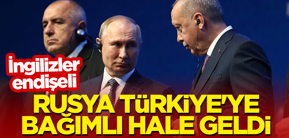 İngilizler endişeli: Rusya Türkiye'ye bağımlı hale geldi