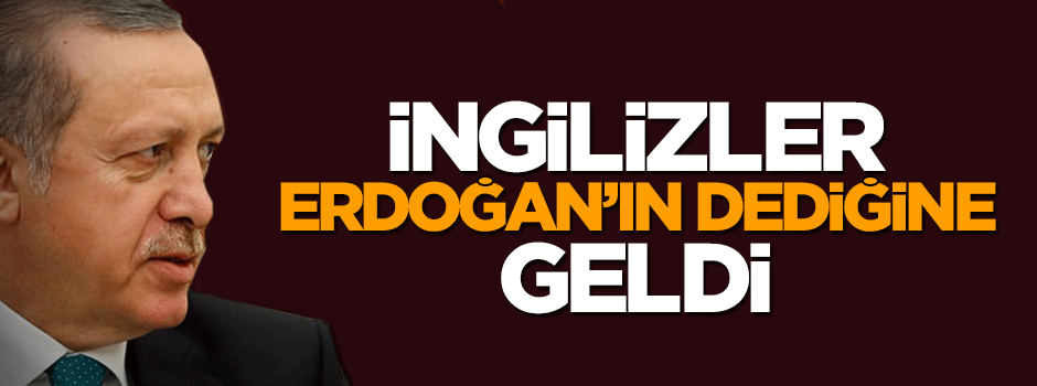 İngilizler Erdoğan'ın sözüne geldi