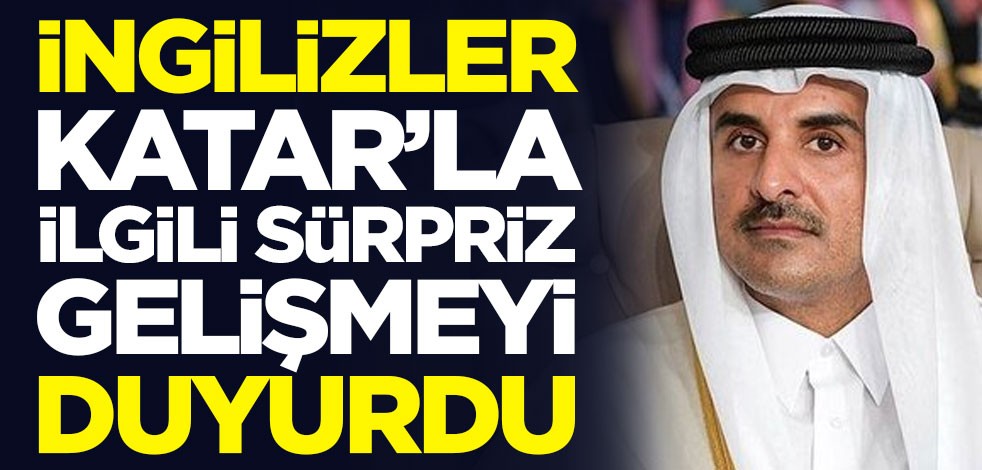 İngilizler Katar'la ilgili sürpriz gelişmeyi duyurdu