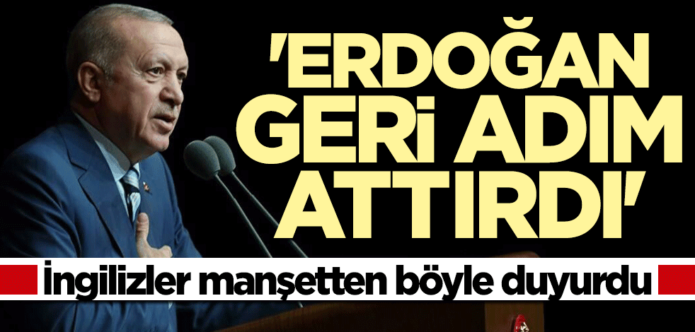 İngilizler manşetten duyurdu: Erdoğan geri adım attırdı